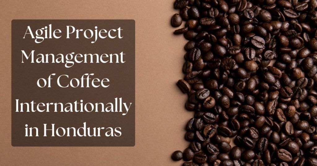 Agile project management of coffee internationally in honduras